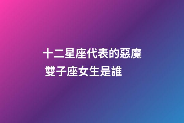 十二星座代表的惡魔 雙子座女生是誰-第1張-星座運勢-玄機派
